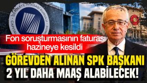 fon-sorusturmasinin-faturasi-hazineye-kesildi-gorevden-alinan-spk-baskani-2-yil-daha-maas-alabilecek.jpeg