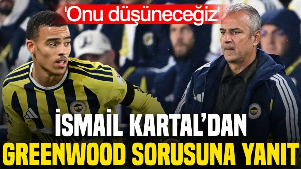 ismail-kartaldan-greenwood-sorusuna-cevap-onu-dusunecegiz-xey5.jpg