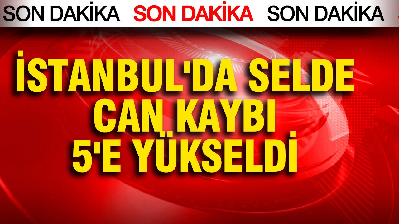 İstanbul’da selde can kaybı 5’e yükseldi