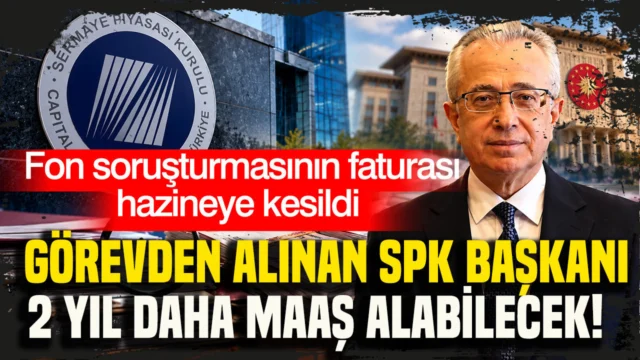Fon soruşturmasının faturası hazineye kesildi Görevden alınan SPK Başkanı 2 yıl daha maaş alabilecek