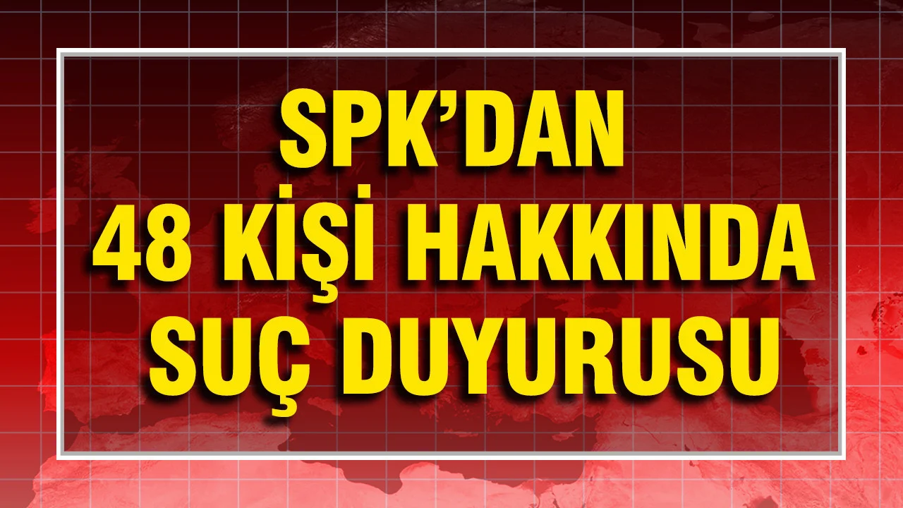 SPK’dan 48 kişi hakkında suç duyurusu