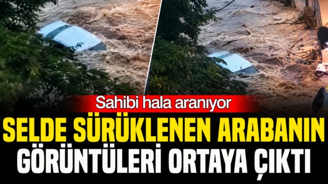 Selde sürüklenen arabanın görüntüleri ortaya çıktı