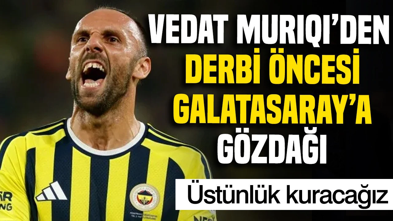 Vedat Muriqi’den derbi öncesi Galatasaray’a gözdağı: Üstünlük kuracağız