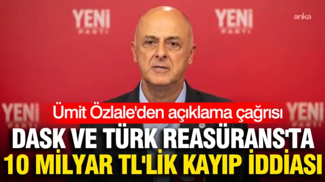 DASK ve Türk Reasürans’ta 10 milyar TL’lik kayıp iddiası: Ümit Özlale’den açıklama çağrısı